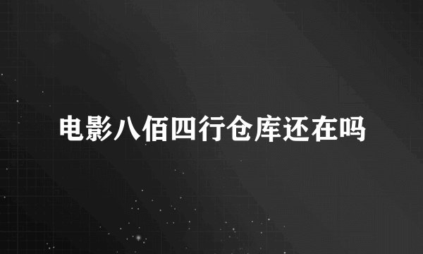 电影八佰四行仓库还在吗
