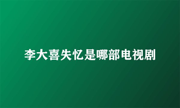 李大喜失忆是哪部电视剧