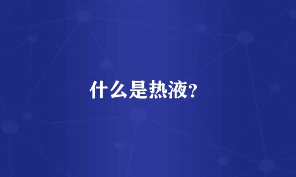 什么是热液？