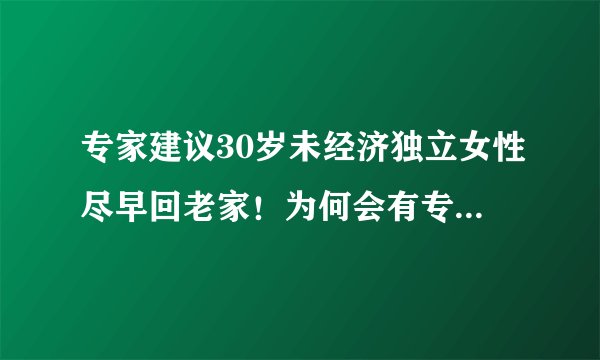 专家建议30岁未经济独立女性尽早回老家！为何会有专家做出此建议？