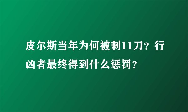 皮尔斯当年为何被刺11刀？行凶者最终得到什么惩罚？