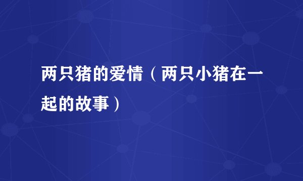 两只猪的爱情（两只小猪在一起的故事）