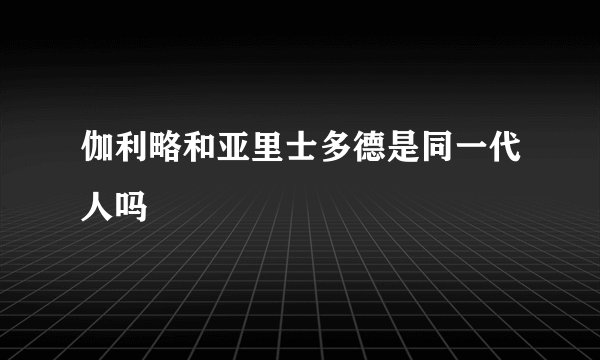 伽利略和亚里士多德是同一代人吗