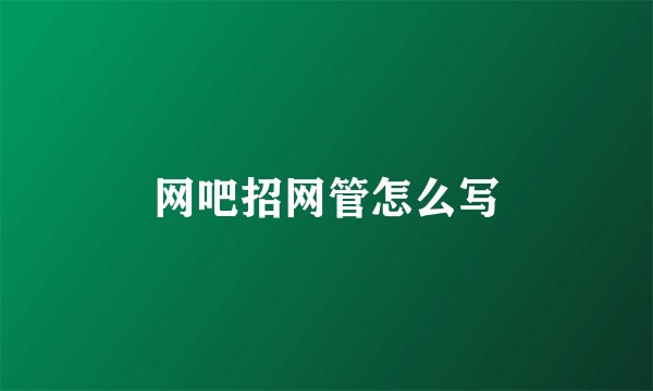 网吧招网管怎么写