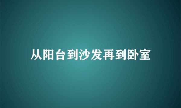 从阳台到沙发再到卧室