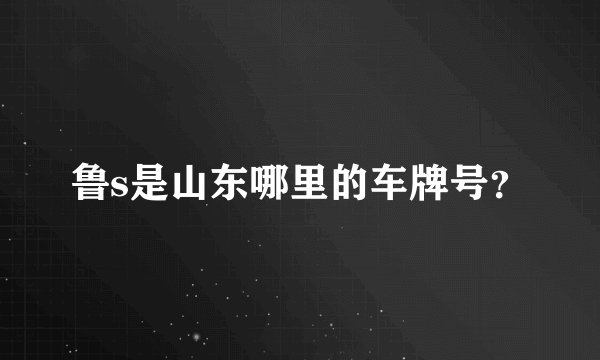 鲁s是山东哪里的车牌号?