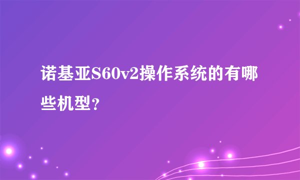 诺基亚S60v2操作系统的有哪些机型？
