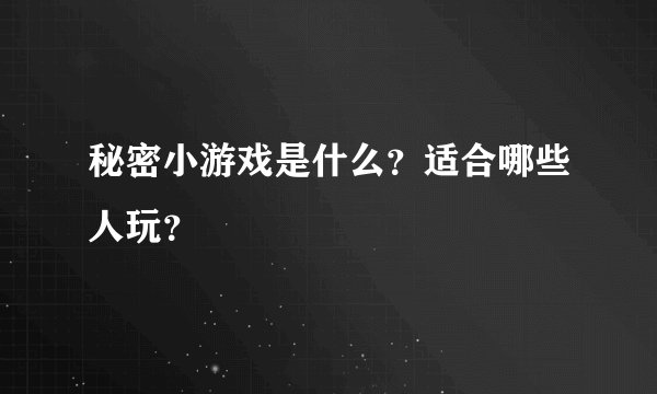 秘密小游戏是什么？适合哪些人玩？