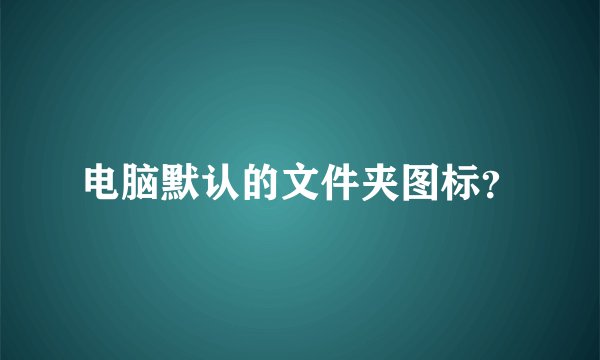 电脑默认的文件夹图标？