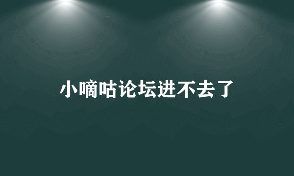 小嘀咕论坛进不去了