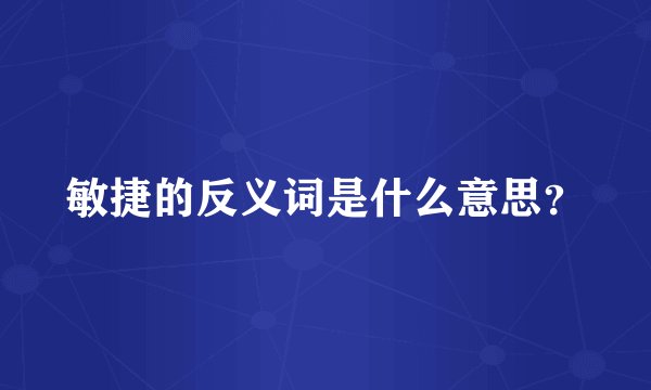 敏捷的反义词是什么意思？