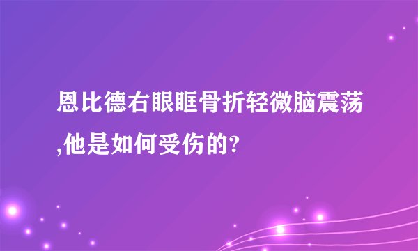 恩比德右眼眶骨折轻微脑震荡,他是如何受伤的?