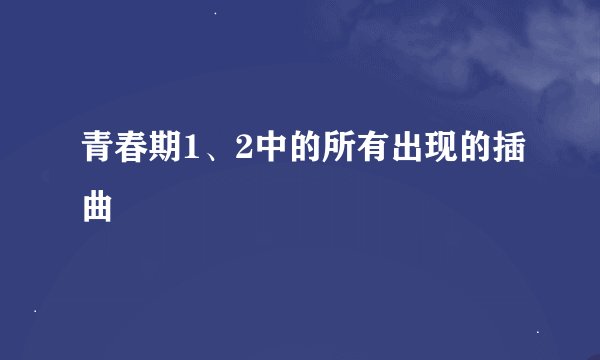 青春期1、2中的所有出现的插曲
