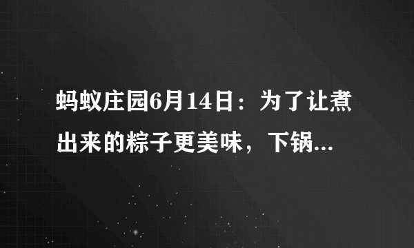 蚂蚁庄园6月14日：为了让煮出来的粽子更美味，下锅时最好用热水还是冷水？