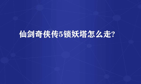 仙剑奇侠传5锁妖塔怎么走?