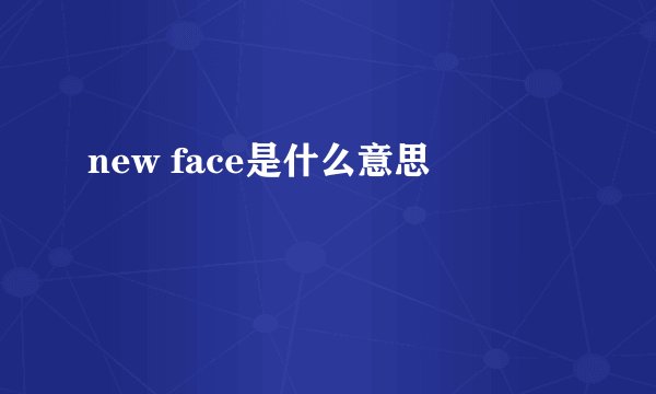 new face是什么意思