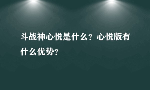 斗战神心悦是什么？心悦版有什么优势？