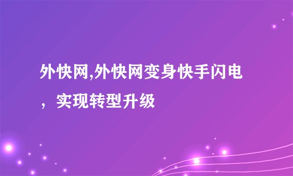 外快网,外快网变身快手闪电，实现转型升级