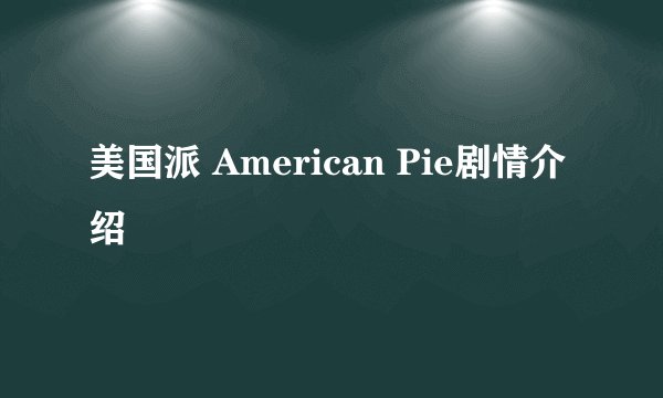 美国派 American Pie剧情介绍