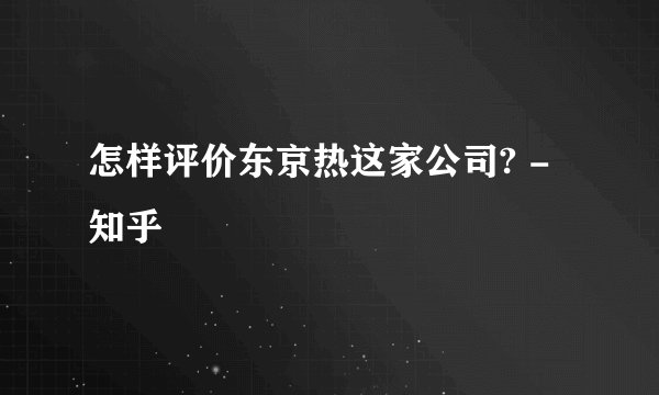 怎样评价东京热这家公司? - 知乎