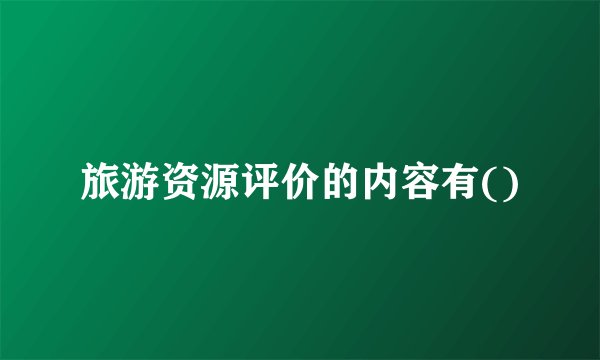 旅游资源评价的内容有()