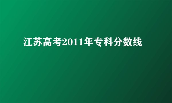 江苏高考2011年专科分数线
