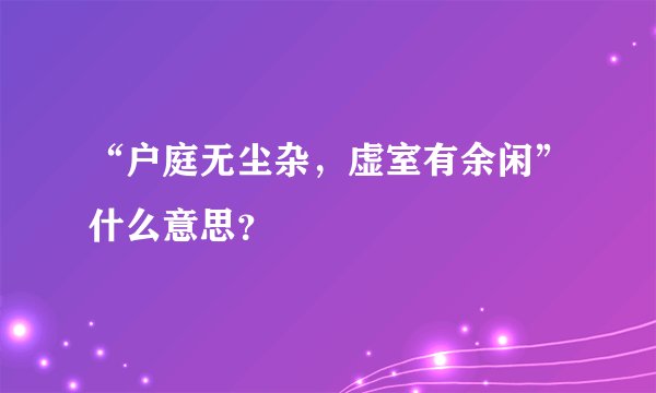 “户庭无尘杂，虚室有余闲”什么意思？