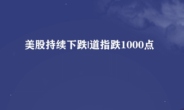 美股持续下跌|道指跌1000点