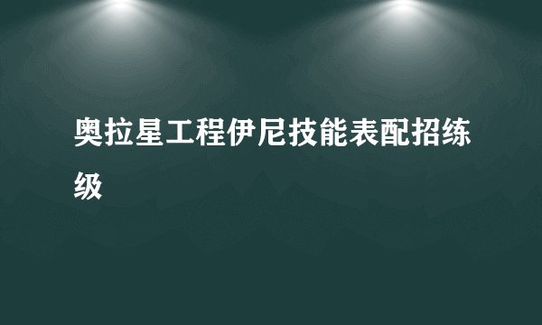 奥拉星工程伊尼技能表配招练级