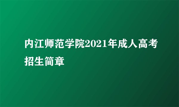 内江师范学院2021年成人高考招生简章