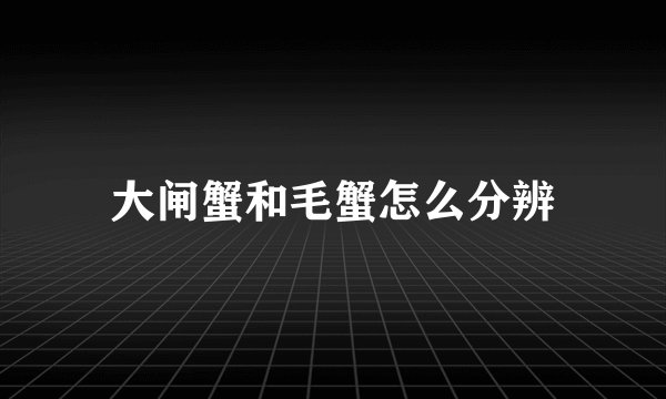 大闸蟹和毛蟹怎么分辨