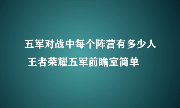 五军对战中每个阵营有多少人 王者荣耀五军前瞻室简单
