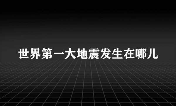 世界第一大地震发生在哪儿