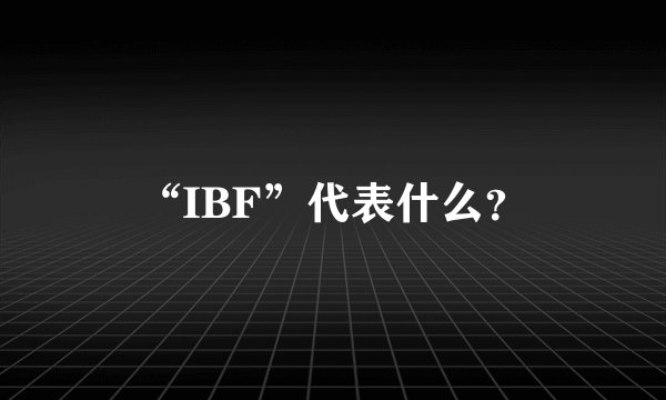 “IBF”代表什么？