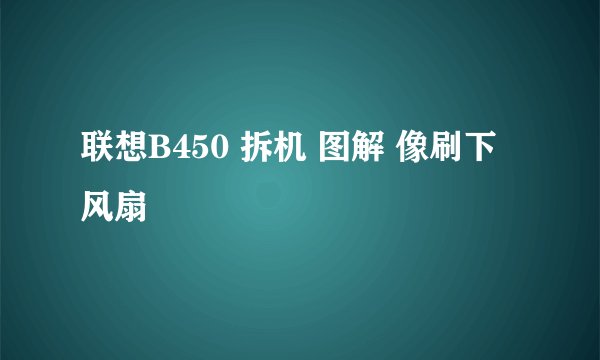 联想B450 拆机 图解 像刷下风扇