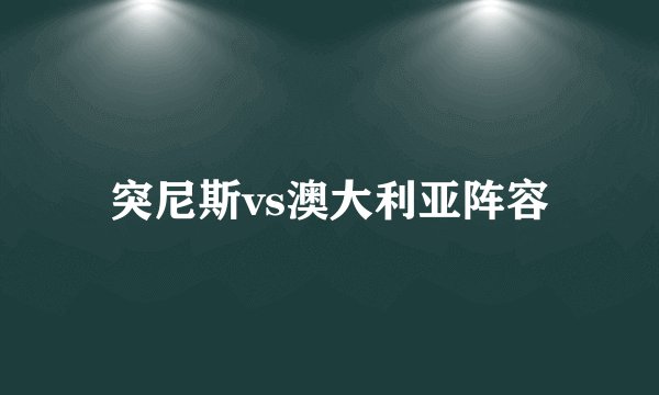 突尼斯vs澳大利亚阵容