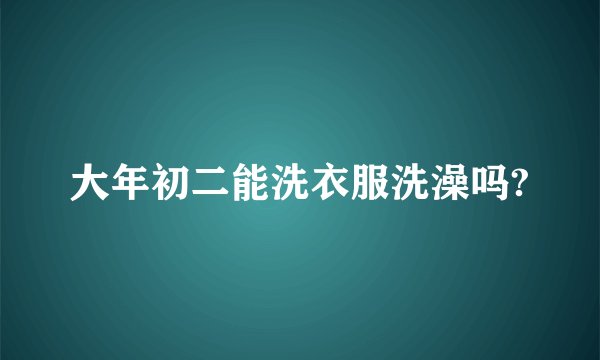 大年初二能洗衣服洗澡吗?