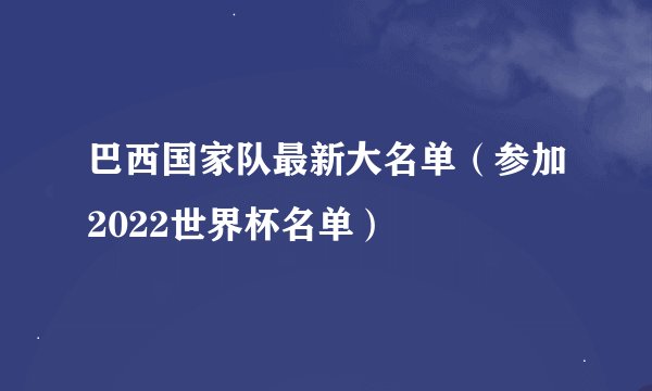 巴西国家队最新大名单（参加2022世界杯名单）