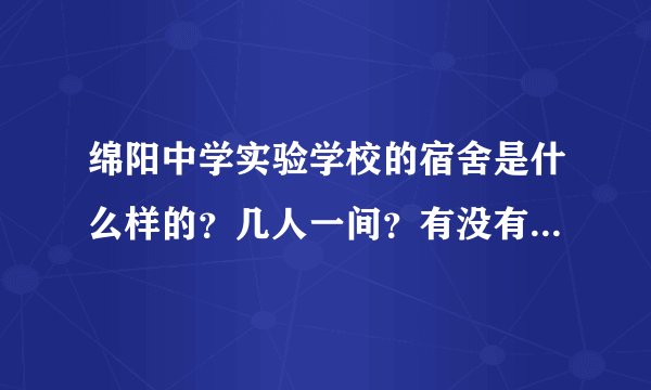 绵阳中学实验学校的宿舍是什么样的？几人一间？有没有书桌之类的东西？