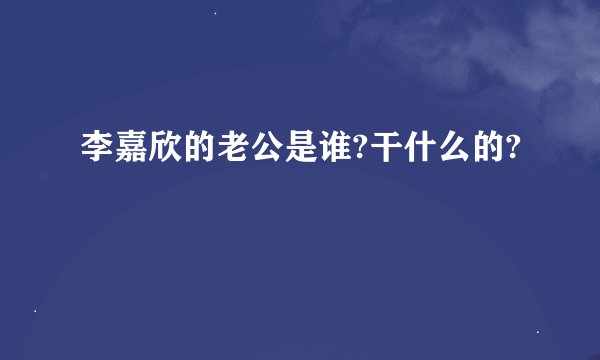 李嘉欣的老公是谁?干什么的?