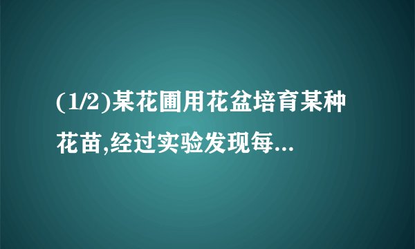 (1/2)某花圃用花盆培育某种花苗,经过实验发现每盆的盈利与每盆的株数构成一定的关系,每盆植入3株,平均...
