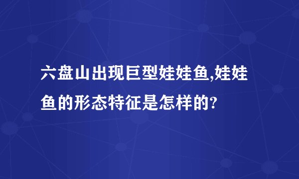 六盘山出现巨型娃娃鱼,娃娃鱼的形态特征是怎样的?