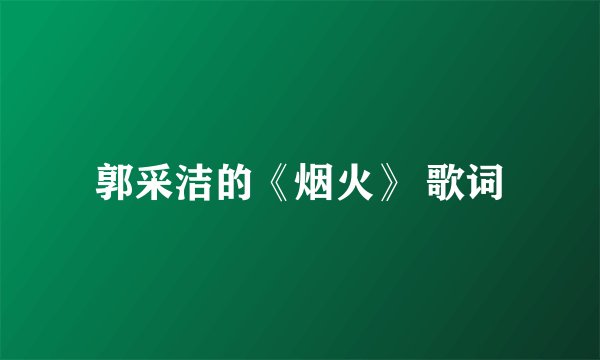 郭采洁的《烟火》 歌词