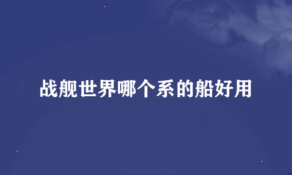 战舰世界哪个系的船好用