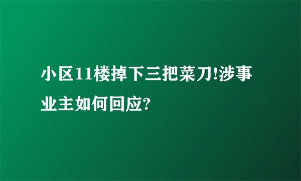 小区11楼掉下三把菜刀!涉事业主如何回应?