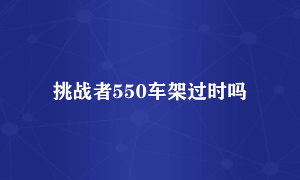 挑战者550车架过时吗