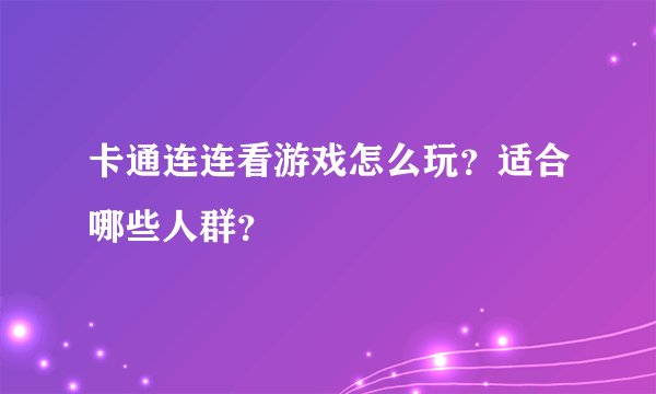 卡通连连看游戏怎么玩？适合哪些人群？