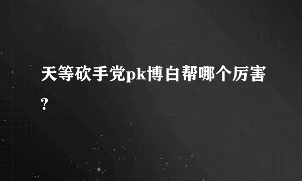 天等砍手党pk博白帮哪个厉害?