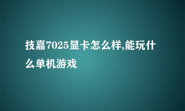 技嘉7025显卡怎么样,能玩什么单机游戏