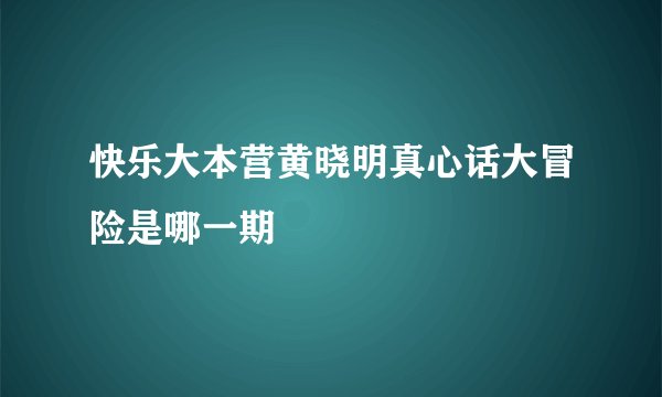 快乐大本营黄晓明真心话大冒险是哪一期